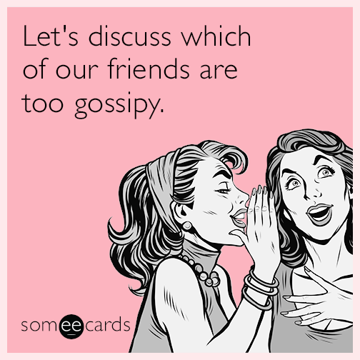 Let's discuss which of our friends are too gossipy.