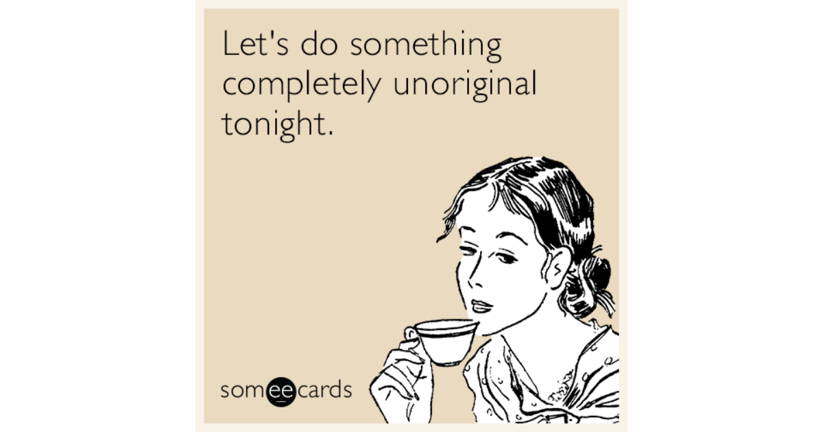 Let's do something completely unoriginal tonight | Weekend Ecard