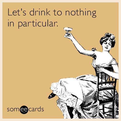 Let's drink to nothing in particular.