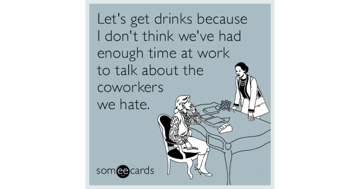 Let's get drunk. Lets get to work. Work jokes. Women after work sarcasm. Negative jokes at work.