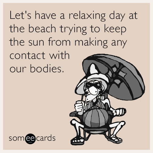 Let's have a relaxing day at the beach trying to keep the sun from making any contact with our bodies.