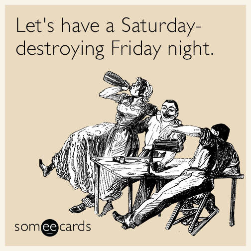 Let's have a Saturday-destroying Friday night.