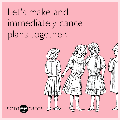 Let's make and immediately cancel plans together.