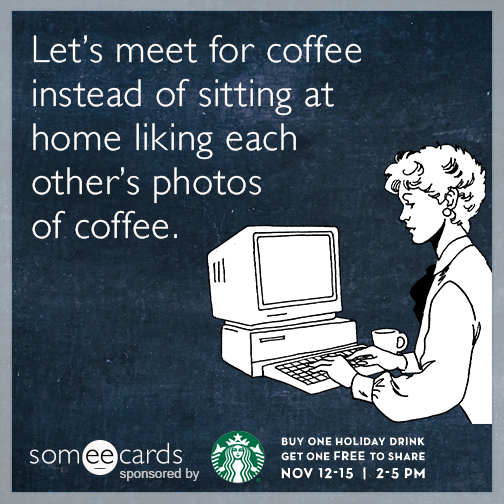 Let's meet for coffee instead of sitting at home liking each other's photos of coffee