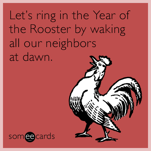Let’s ring in the year of the rooster by waking all our neighbors at dawn.