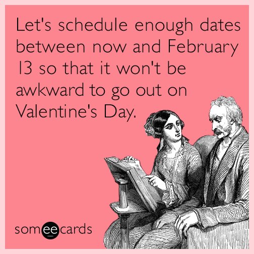 Let's schedule enough dates between now and February 13 so that it won't be awkward to go out on Valentine's Day