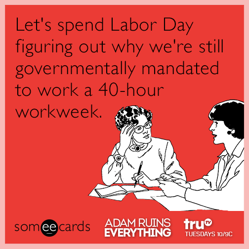 Let's spend Labor Day figuring out whey we're still governmentally mandated to work a 40-hour workweek.