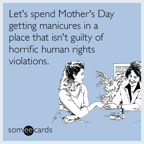 Let's spend Mother's Day getting manicures in a place that isn't guilty of horrific human rights violations.