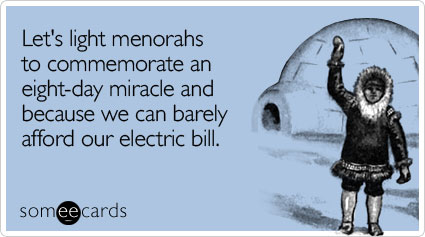 Let's light menorahs to commemorate an eight-day miracle and because we can barely afford our electric bill