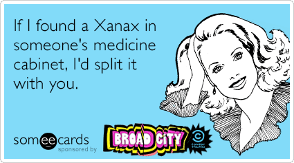 If I found a Xanax in someone's medicine cabinet, I'd split it with you.
