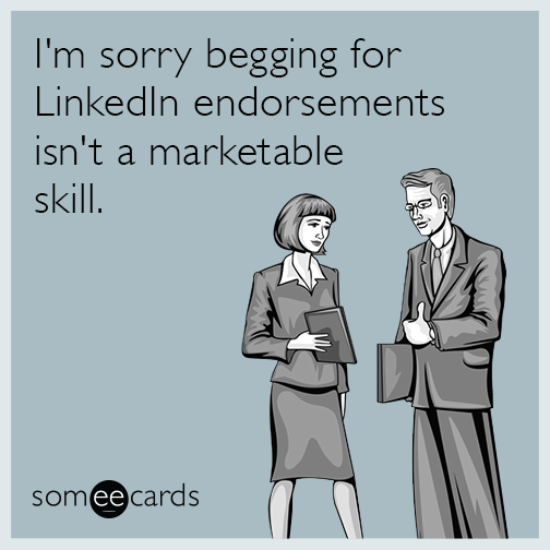 I'm sorry begging for LinkedIn endorsements isn't a marketable skill.