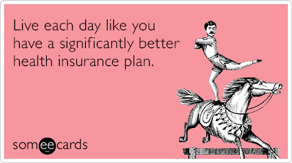 Live each day like you have a significantly better health insurance plan.