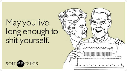 someecards.com - May you live long enough to shit yourself