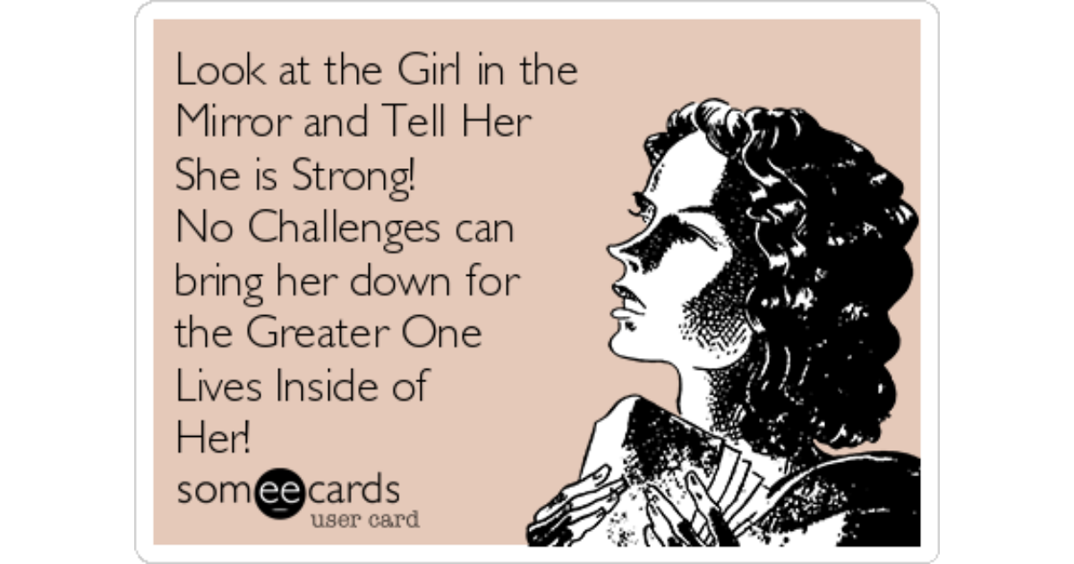 Look at the Girl in the Mirror and Tell Her She is Strong! 