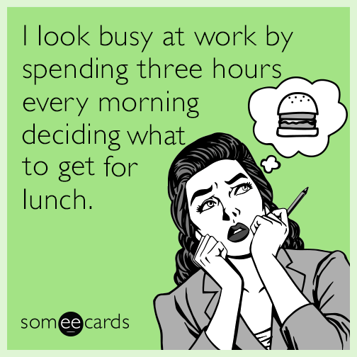 I look busy at work by spending three hours every morning deciding what to get for lunch.