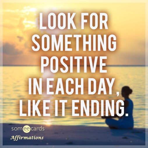 Look for something positive in each day, like it ending.