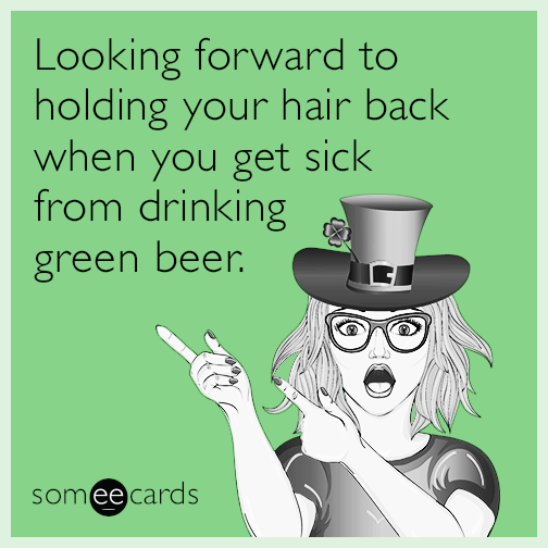 Looking forward to holding your hair back when you get sick from drinking green beer.