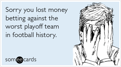 Sorry you lost money betting against the worst playoff team in football history