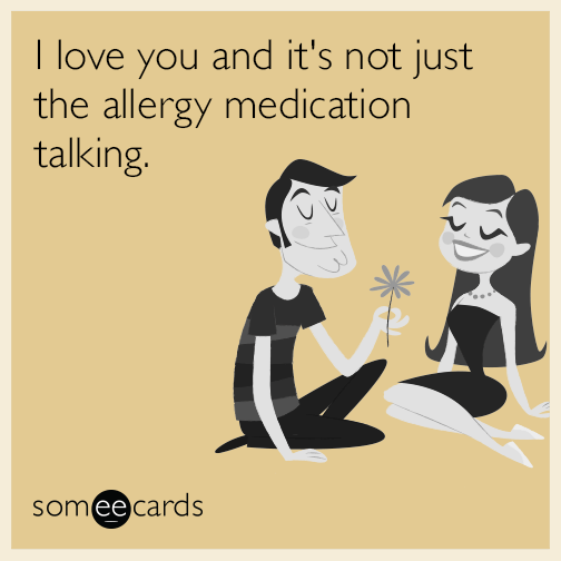 I love you and it's not just the allergy medication talking.