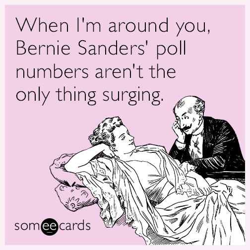 When I'm around you, Bernie Sanders' poll numbers aren't the only thing surging.