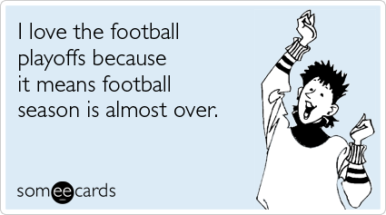 I love the football playoffs because it means football season is almost over