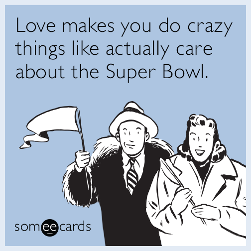 Love makes you do crazy things like actually care about the Super Bowl.