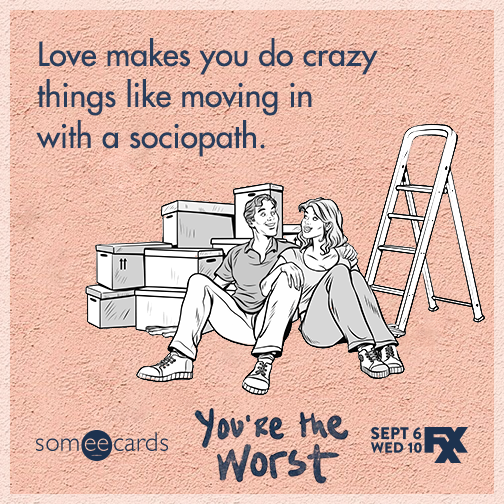 Love makes you do crazy things like moving in with a sociopath.