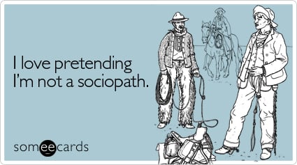 I love pretending I'm not a sociopath