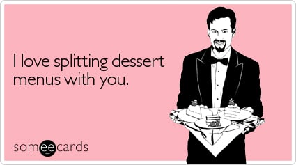 I love splitting dessert menus with you
