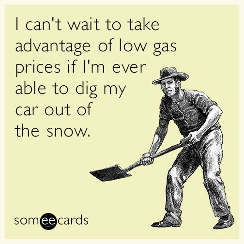 I can't wait to take advantage of low gas prices if I'm ever able to dig my car out of the snow.