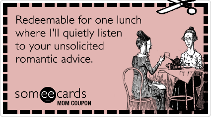 Mom Coupon: Redeemable for one lunch where I'll quietly listen to your unsolicited romantic advice.