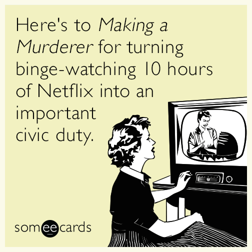 Here's to ​Making a Murderer​ for turning binge-watching 10 hours of  Netflix into an important civic duty. | News Ecard