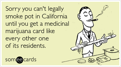 Sorry you can't legally smoke pot in California until you get a medicinal marijuana card like every other one of its residents