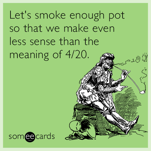 Let's smoke enough pot so that we make even less sense than the meaning of 4/20