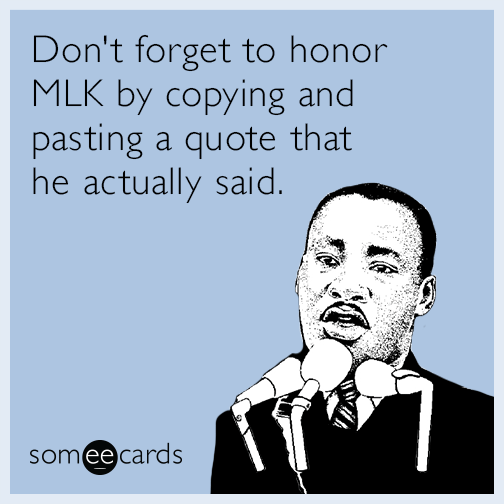 Don't forget to honor MLK by copying and pasting a quote that he actually said.