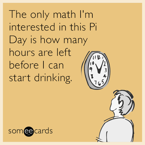 The only math I'm interested in this Pi Day is how many hours are left before I can start drinking.