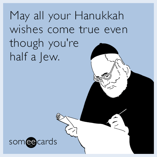 May all your Hanukkah wishes come true even though you're half a Jew