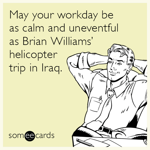 May your workday be as calm and uneventful as Brian Williams’ helicopter trip in Iraq.