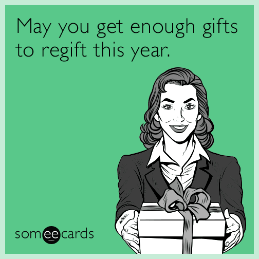 May you get enough gifts to regift this year.
