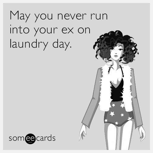 May you never run into your ex on laundry day.