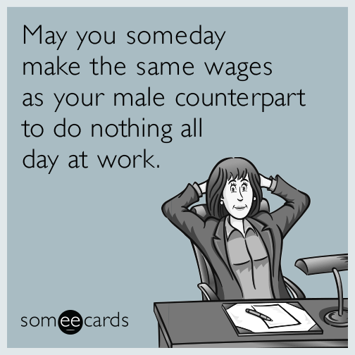 May you someday make the same wages as your male counterpart to do ...