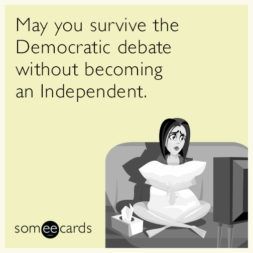 May you survive the Democratic debate without becoming an Independent.