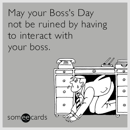 May your Boss's Day not be ruined by having to interact with your boss.