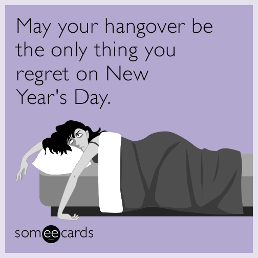 May your hangover be the only thing you regret on New Year's Day.