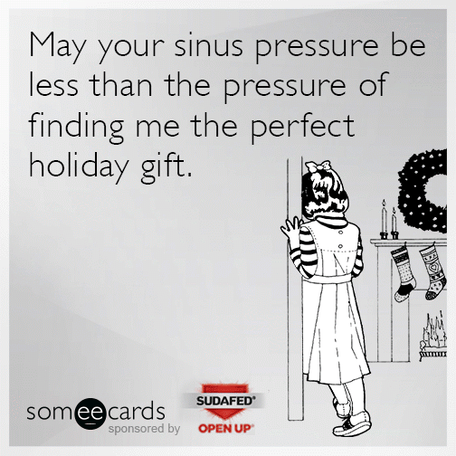 May your sinus pressure be less than the pressure of finding me the perfect holiday gift.
