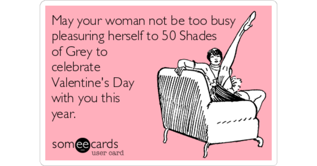 May your woman not be too busy pleasuring herself to 50 Shades of Grey to  celebrate Valentine's Day with you this year. | Valentine's Day Ecard