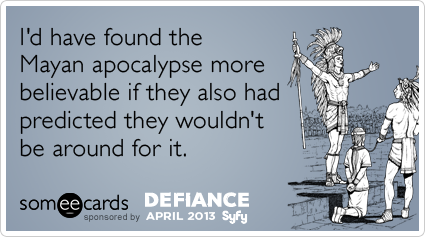 I'd have found the Mayan apocalypse more believable if they also had predicted they wouldn't be around for it.