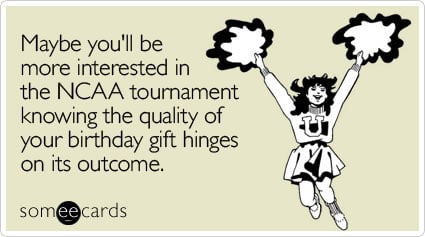 Maybe you'll be more interested in the NCAA tournament knowing the quality of your birthday gift hinges on its outcome