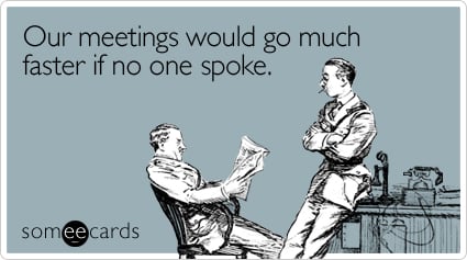 Our meetings would go much faster if no one spoke