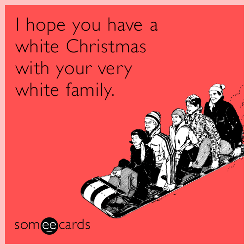 I hope you have a white Christmas with your very white family
